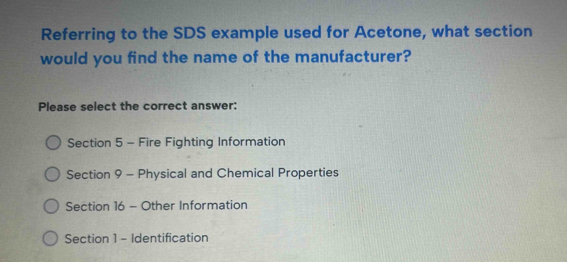 referring to the sds example used for acetone, what section would you find the name of the manufacturer? please select the correct answer: section 5 - fire fighting information section 9 - physical and chemical properties section 16 - other information section 1 - identification