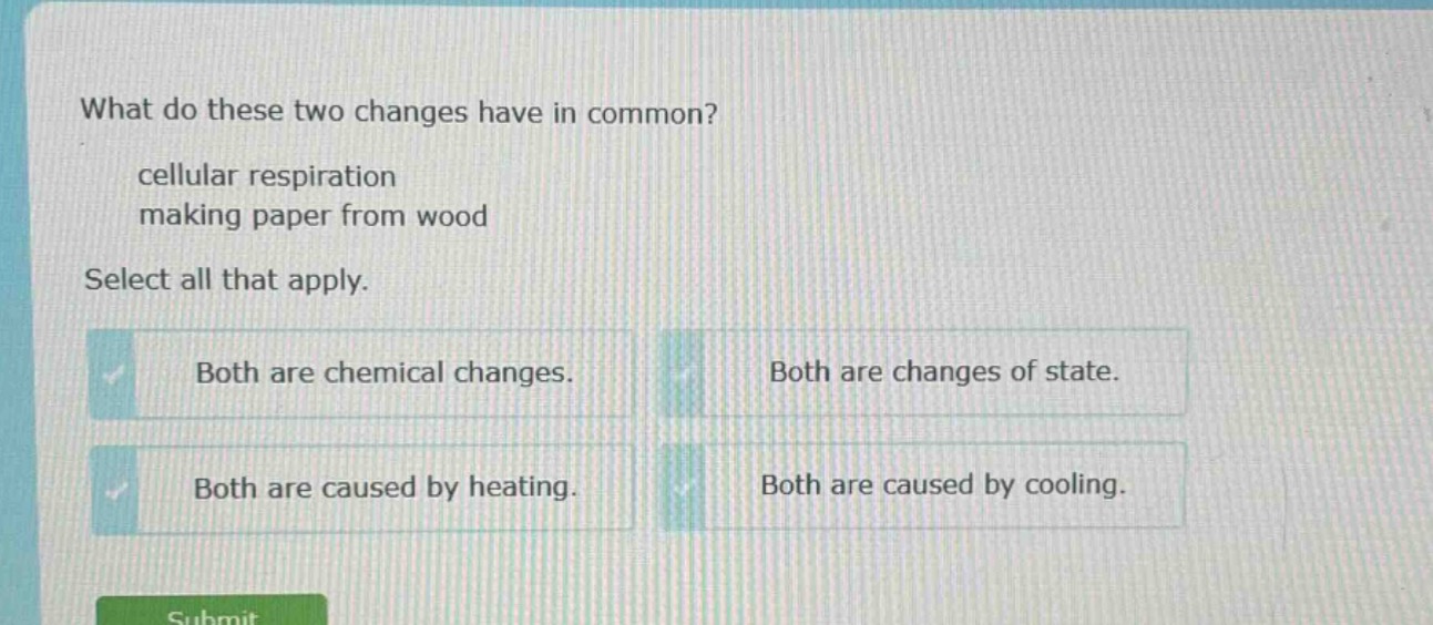 what do these two changes have in common? cellular respiration making paper from wood select all that apply. both are chemical changes. both are changes of state. both are caused by heating. both are caused by cooling.