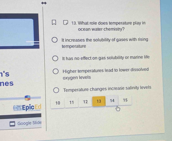 13. what role does temperature play in ocean water chemistry? it increases the solubility of gases with rising temperature it has no effect on gas solubility or marine life higher temperatures lead to lower dissolved oxygen levels temperature changes increase salinity levels