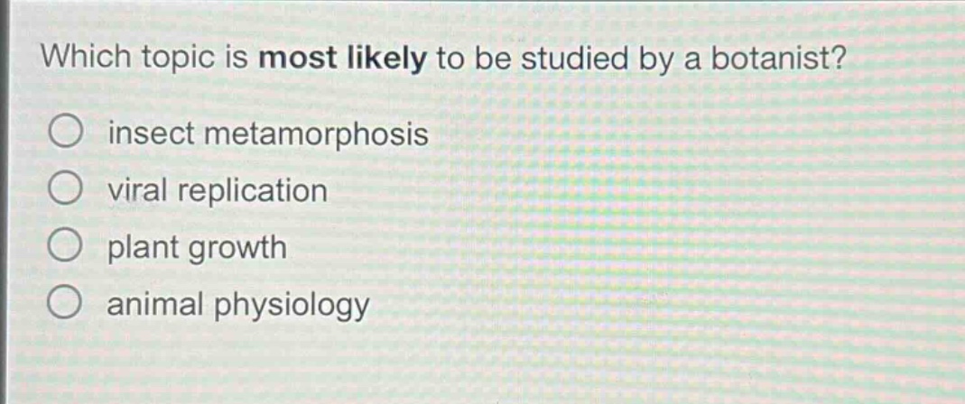 which topic is most likely to be studied by a botanist?\no insect metamorphosis\no viral replication\no plant growth\no animal physiology