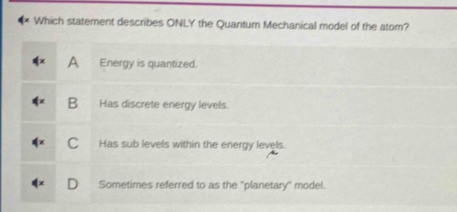 which statement describes only the quantum mechanical model of the atom? a energy is quantized. b has discrete energy levels. c has sub levels within the energy levels. d sometimes referred to as the \planetary\ model.