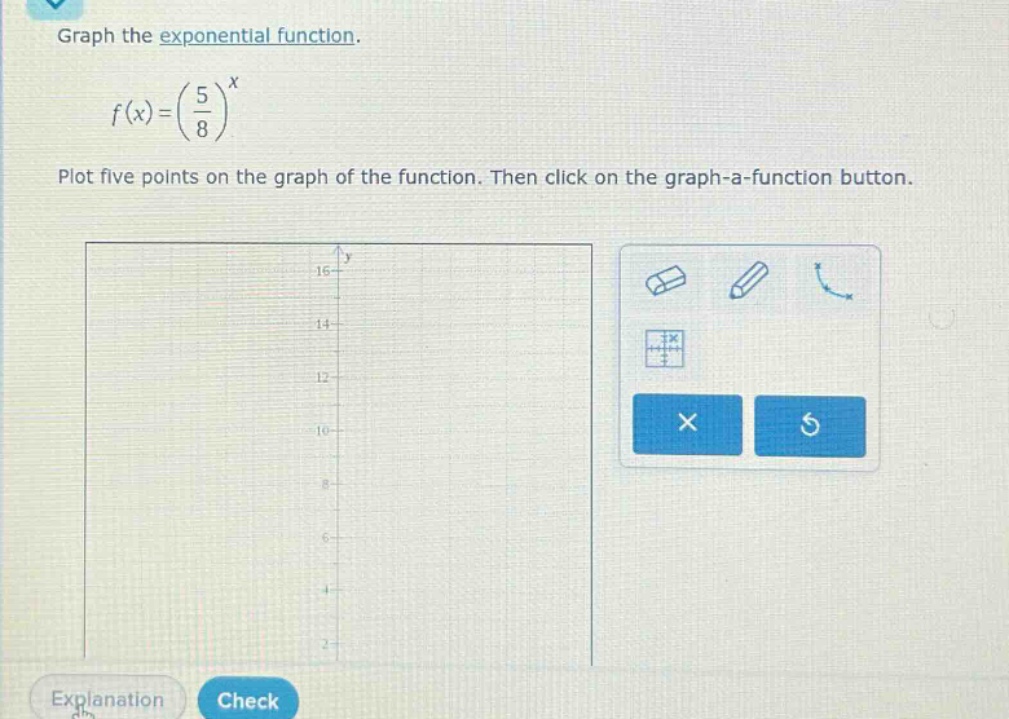 graph the exponential function.\n\n$f(x)=(\\frac{5}{8})^x$\n\nplot five points on the graph of the function. then click on the graph - a - function button.