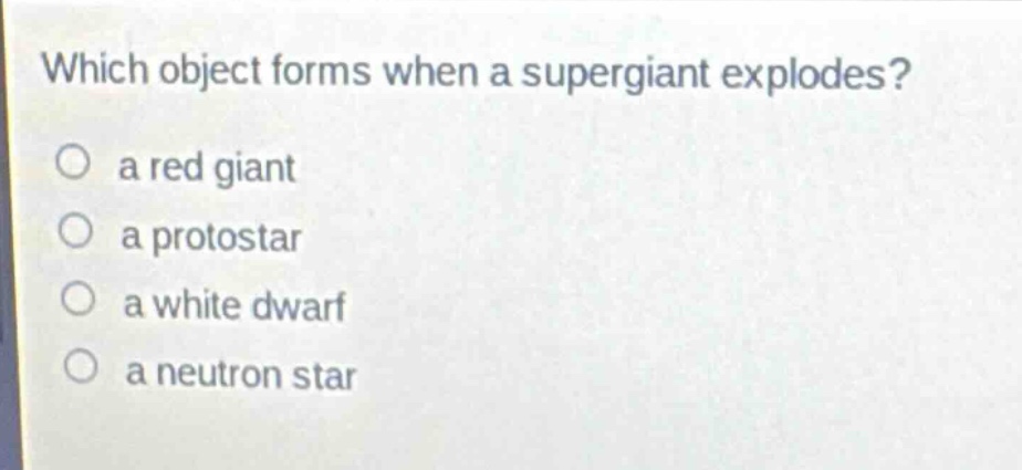 which object forms when a supergiant explodes?\no a red giant\no a protostar\no a white dwarf\no a neutron star