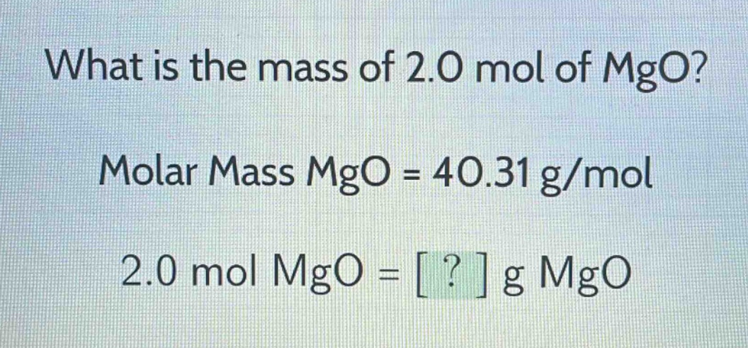 what is the mass of 2.0 mol of mgo?\nmolar mass mgo = 40.31 g/mol\n2.0 mol mgo = ? g mgo