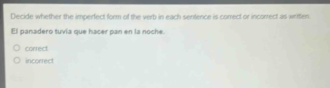 decide whether the imperfect form of the verb in each sentence is correct or incorrect as written. el panadero tuvía que hacer pan en la noche. correct incorrect
