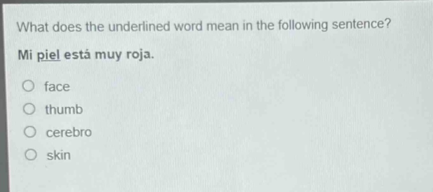 what does the underlined word mean in the following sentence? mi piel está muy roja. face thumb cerebro skin