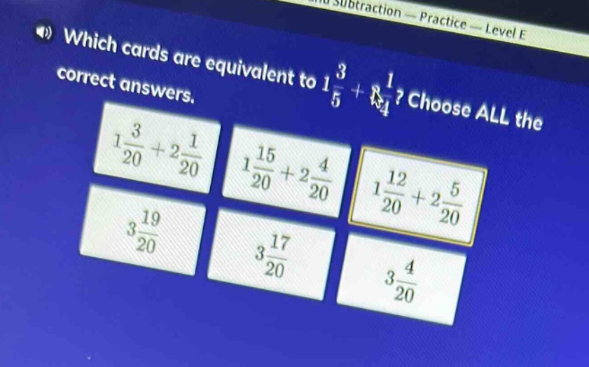 which cards are equivalent to 1\\frac{3}{5}+\\frac{1}{4}? choose all the correct answers. 1\\frac{3}{20}+2\\frac{1}{20}, 1\\frac{15}{20}+2\\frac{4}{20}, 1\\frac{12}{20}+2\\frac{5}{20}, 3\\frac{19}{20}, 3\\frac{17}{20}, 3\\frac{4}{20}