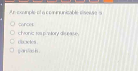 an example of a communicable disease is\n○ cancer.\n○ chronic respiratory disease.\n○ diabetes.\n○ giardiasis.