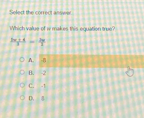 select the correct answer. which value of w makes this equation true? $\frac{5w + 4}{3}=\frac{3w}{2}$ a. -8 b. -2 c. -1 d. 8