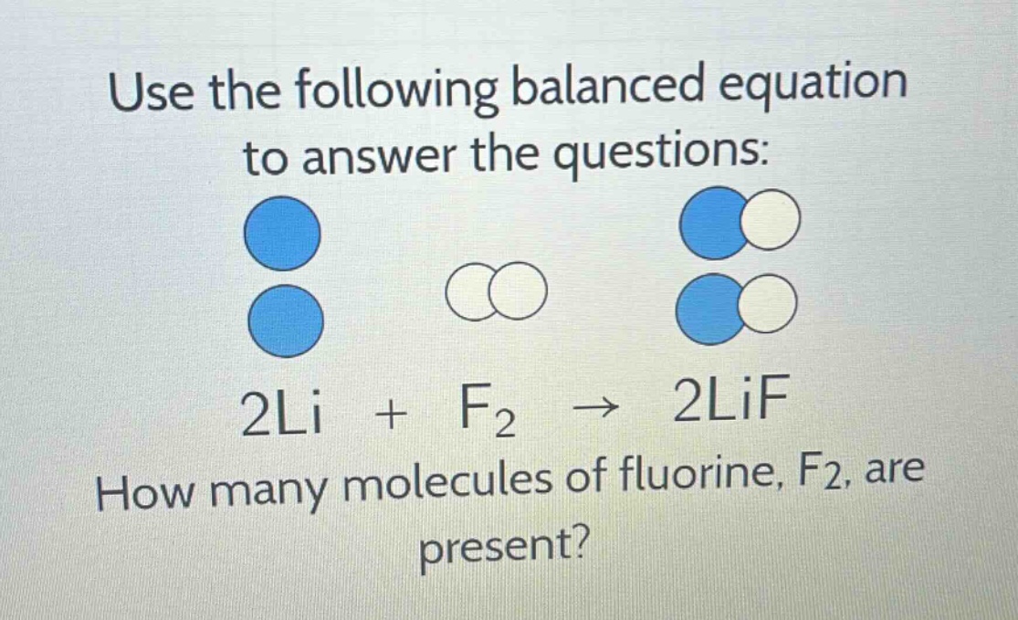 use the following balanced equation to answer the questions: 2li + f₂ → 2lif how many molecules of fluorine, f₂, are present?