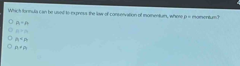 which formula can be used to express the law of conservation of momentum, where p = momentum?\n$p_i = p_f$\n$p_i>p_f$\n$p_i < p_f$\n$p_i\neq p_f$