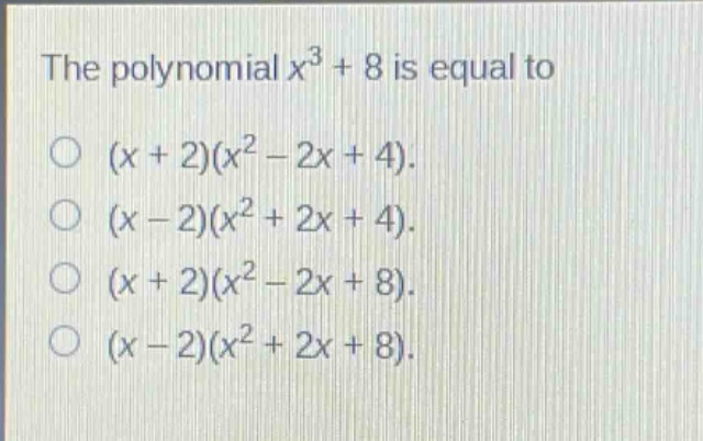 the polynomial $x^{3}+8$ is equal to\n○ $(x + 2)(x^{2}-2x + 4)$.\n○ $(x - 2)(x^{2}+2x + 4)$.\n○ $(x + 2)(x^{2}-2x + 8)$.\n○ $(x - 2)(x^{2}+2x + 8)$.