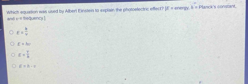 which equation was used by albert einstein to explain the photoelectric effect? e = energy, h = plancks constant, and v = frequency.\no e = \\frac{h}{v}\no e = hv\no e = \\frac{v}{h}\no e = h - v