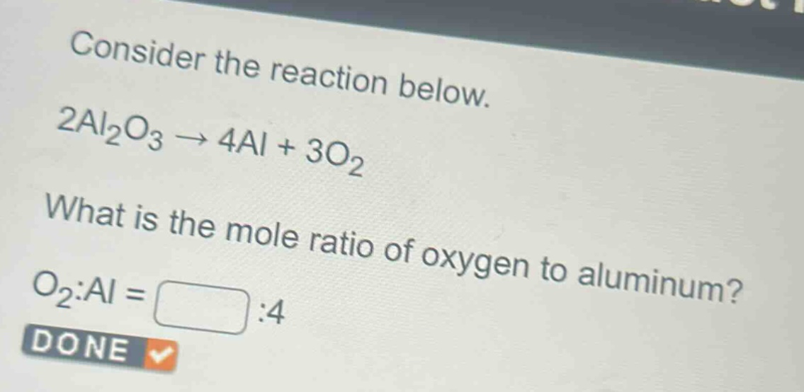 consider the reaction below. 2al₂o₃ → 4al + 3o₂ what is the mole ratio of oxygen to aluminum? o₂:al = :4 done