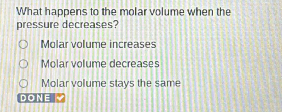 what happens to the molar volume when the pressure decreases?\nmolar volume increases\nmolar volume decreases\nmolar volume stays the same