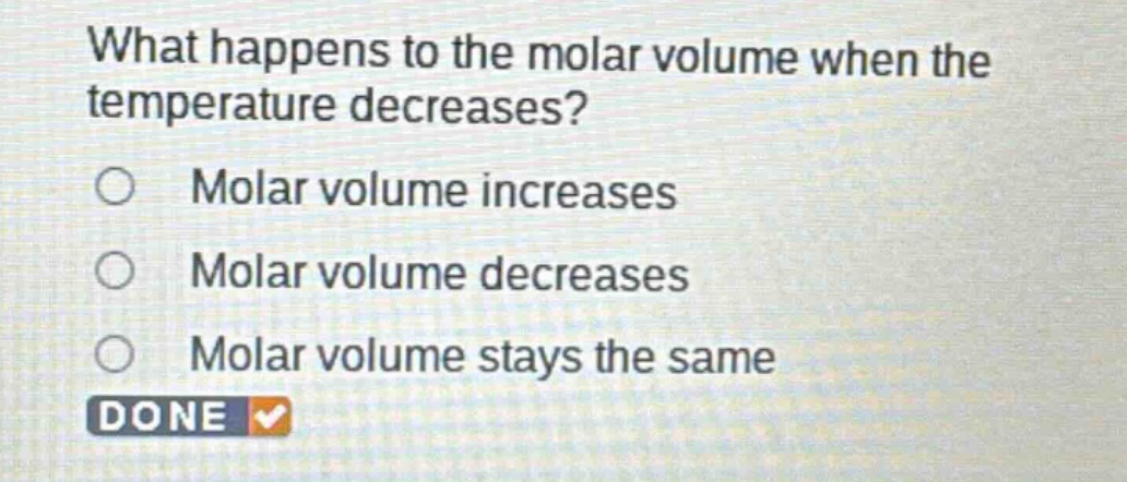 what happens to the molar volume when the temperature decreases?\nmolar volume increases\nmolar volume decreases\nmolar volume stays the same\ndone