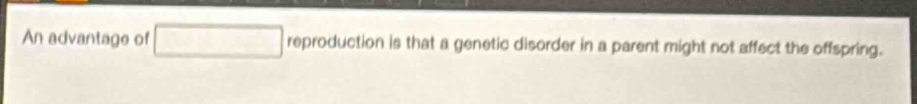 an advantage of reproduction is that a genetic disorder in a parent might not affect the offspring.