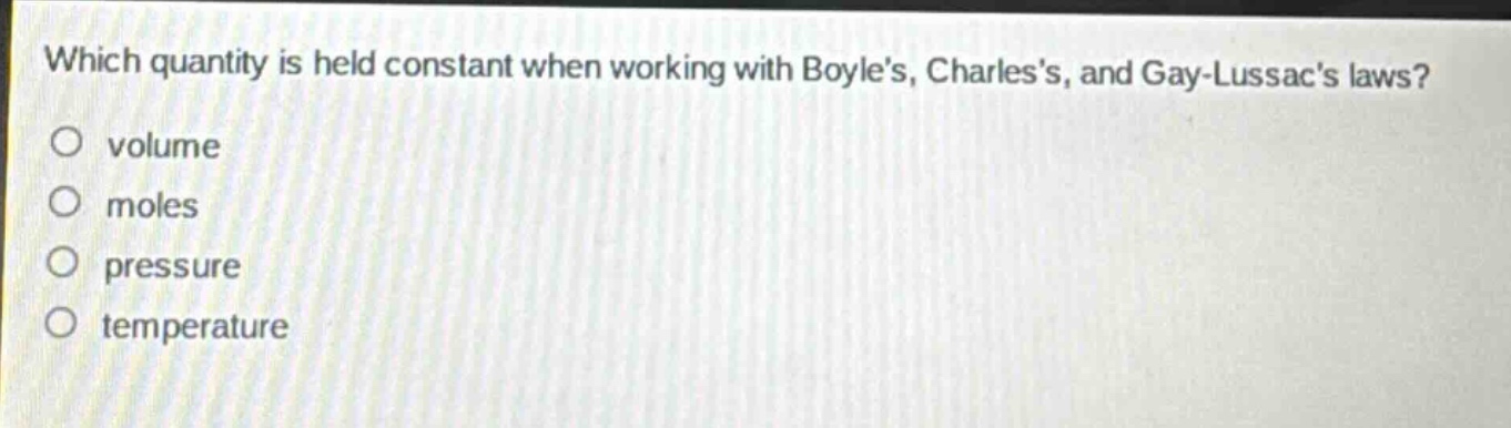which quantity is held constant when working with boyles, charless, and gay - lussacs laws?\no volume\no moles\no pressure\no temperature