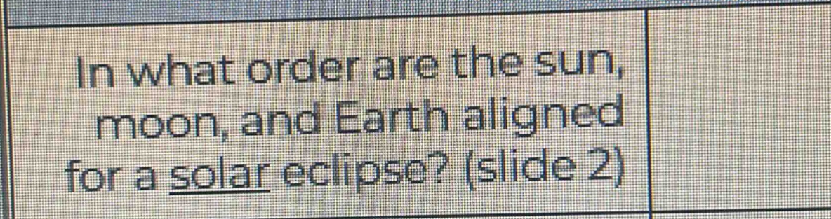 in what order are the sun, moon, and earth aligned for a solar eclipse? (slide 2)