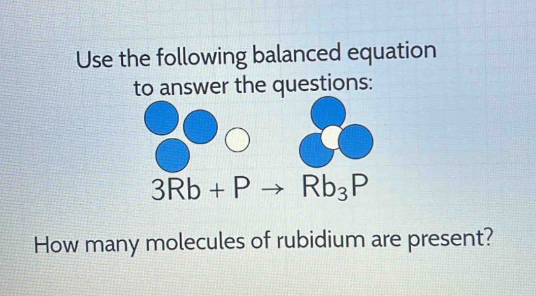 use the following balanced equation to answer the questions: 3rb + p → rb₃p\nhow many molecules of rubidium are present?