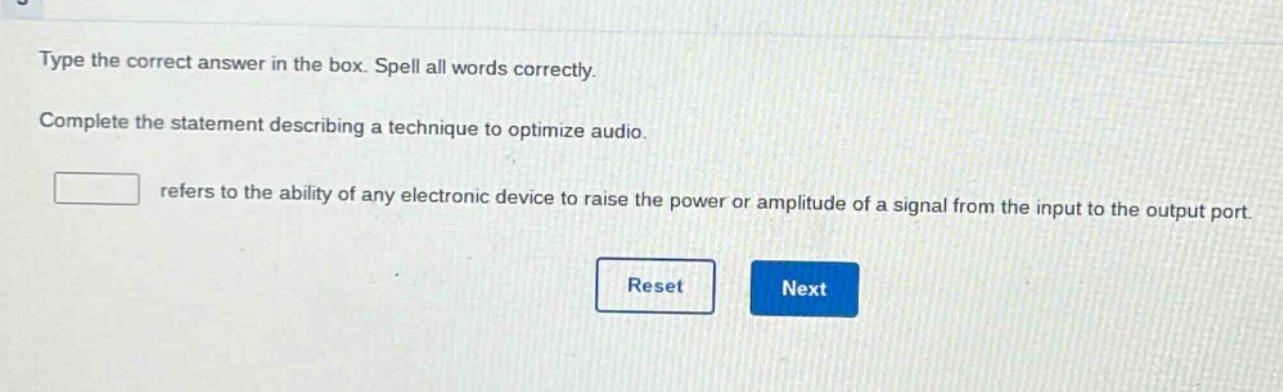type the correct answer in the box. spell all words correctly. complete the statement describing a technique to optimize audio. refers to the ability of any electronic device to raise the power or amplitude of a signal from the input to the output port.