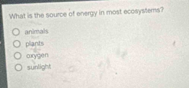 what is the source of energy in most ecosystems?\nanimals\nplants\noxygen\nsunlight