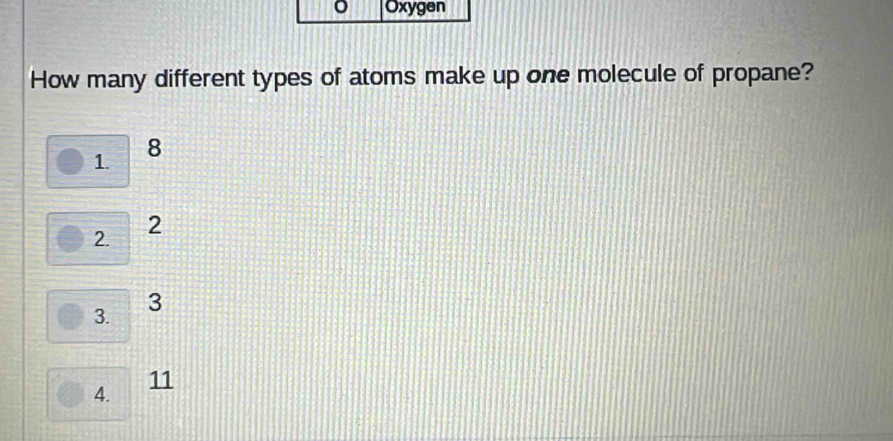 how many different types of atoms make up one molecule of propane? 1. 8 2. 2 3. 3 4. 11