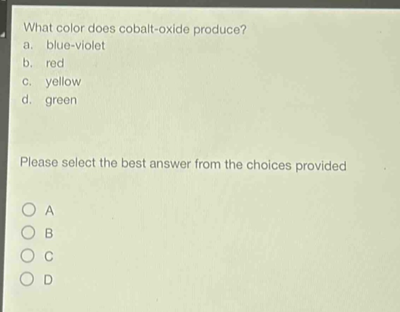 what color does cobalt - oxide produce?\na. blue - violet\nb. red\nc. yellow\nd. green\nplease select the best answer from the choices provided\n○ a\n○ b\n○ c\n○ d