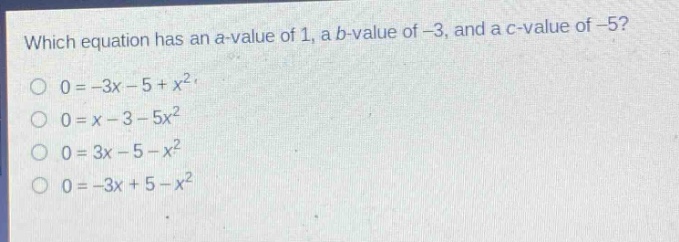 which equation has an a - value of 1, a b - value of -3, and a c - value of -5?\n0=-3x - 5+x^{2}\n0=x - 3 - 5x^{2}\n0=3x - 5 - x^{2}\n0=-3x + 5 - x^{2}