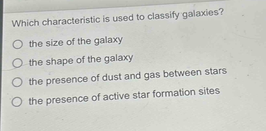 which characteristic is used to classify galaxies?\no the size of the galaxy\no the shape of the galaxy\no the presence of dust and gas between stars\no the presence of active star formation sites