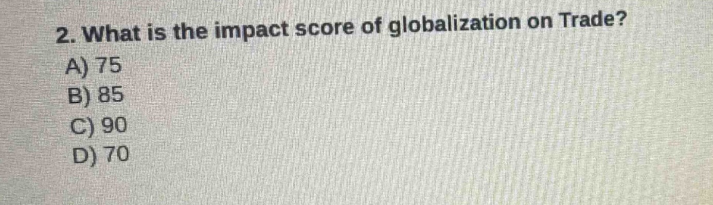 2. what is the impact score of globalization on trade?\na) 75\nb) 85\nc) 90\nd) 70
