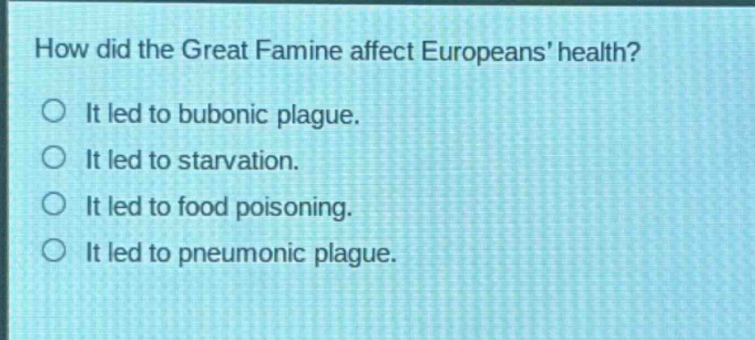 how did the great famine affect europeans health?\nit led to bubonic plague.\nit led to starvation.\nit led to food poisoning.\nit led to pneumonic plague.