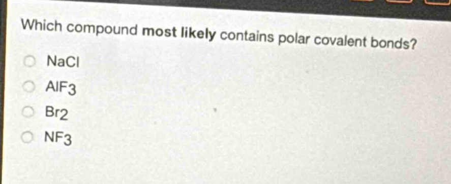 which compound most likely contains polar covalent bonds?\nnacl\nalf3\nbr2\nnf3