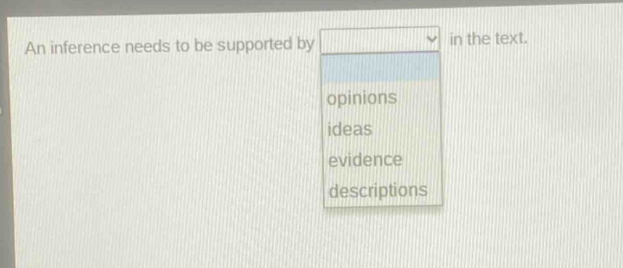 an inference needs to be supported by in the text. options: opinions, ideas, evidence, descriptions