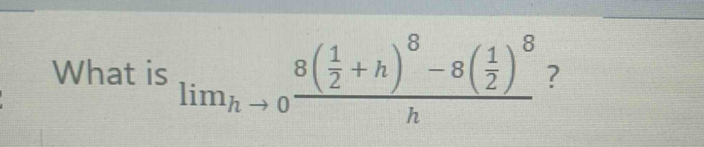 what is $lim_{h \to 0}\frac{8(\frac{1}{2}+h)^{8}-8(\frac{1}{2})^{8}}{h}$?