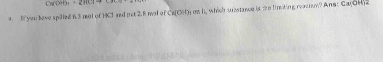 a. if you have spilled 6.3 mol of hcl and put 2.8 mol of ca(oh)₂ on it, which substance is the limiting reactant? ans: ca(oh)₂