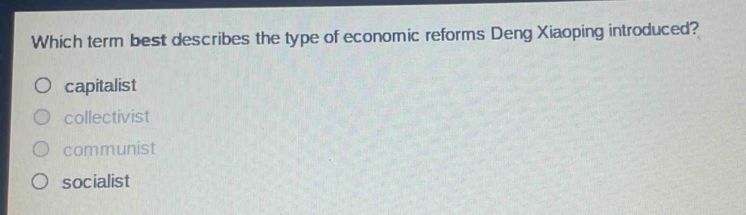which term best describes the type of economic reforms deng xiaoping introduced?\no capitalist\no collectivist\no communist\no socialist