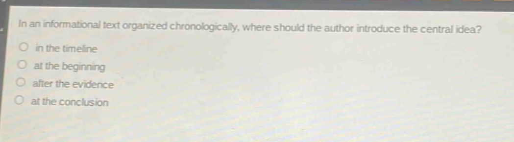 in an informational text organized chronologically, where should the author introduce the central idea?\no in the timeline\no at the beginning\no after the evidence\no at the conclusion
