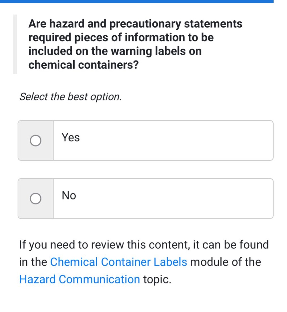 are hazard and precautionary statements required pieces of information to be included on the warning labels on chemical containers? select the best option. yes no if you need to review this content, it can be found in the chemical container labels module of the hazard communication topic.
