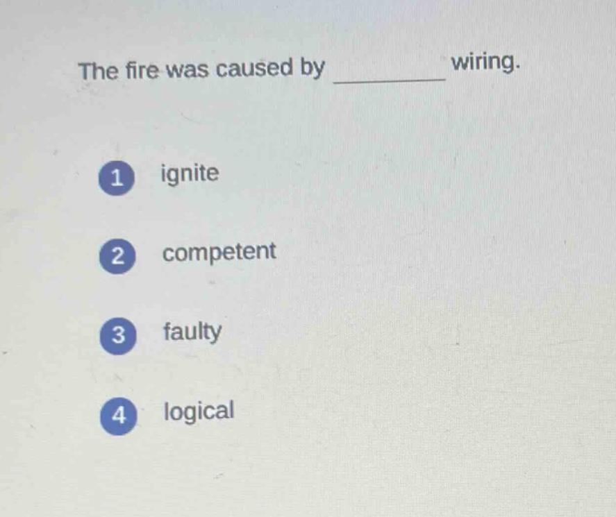 the fire was caused by ______ wiring.\n1 ignite\n2 competent\n3 faulty\n4 logical