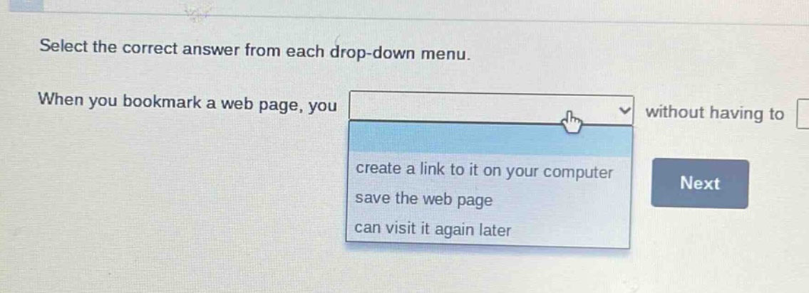 select the correct answer from each drop - down menu. when you bookmark a web page, you create a link to it on your computer save the web page can visit it again later without having to next
