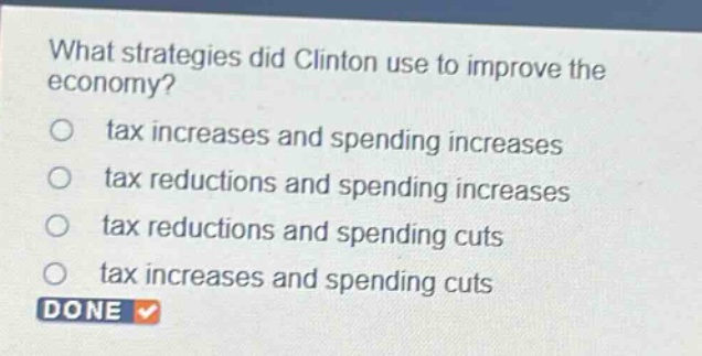 what strategies did clinton use to improve the economy?\no tax increases and spending increases\no tax reductions and spending increases\no tax reductions and spending cuts\no tax increases and spending cuts\ndone