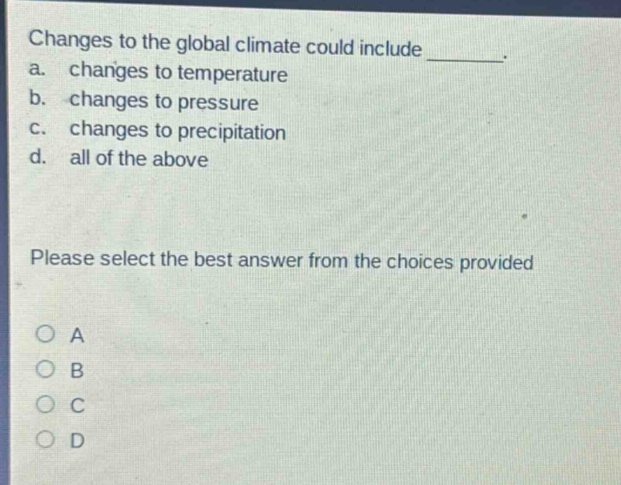 changes to the global climate could include ________. a. changes to temperature b. changes to pressure c. changes to precipitation d. all of the above please select the best answer from the choices provided