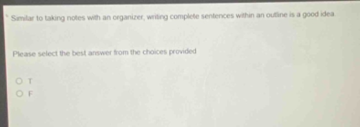 similar to taking notes with an organizer, writing complete sentences within an outline is a good idea. please select the best answer from the choices provided. o t o f