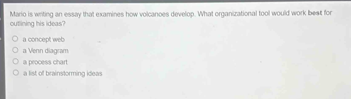 mario is writing an essay that examines how volcanoes develop. what organizational tool would work best for outlining his ideas?\n a concept web\n a venn diagram\n a process chart\n a list of brainstorming ideas