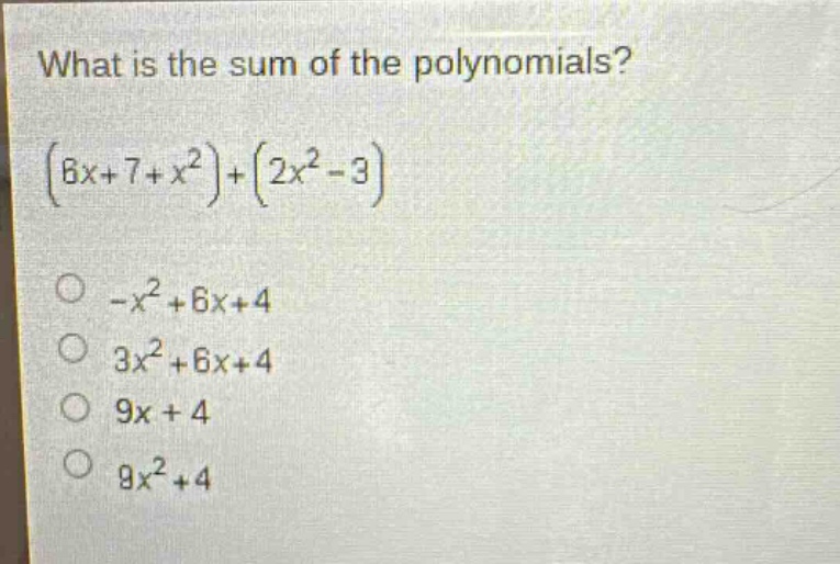 what is the sum of the polynomials?\n$(6x + 7 + x^{2})+(2x^{2}-3)$\n$-x^{2}+6x + 4$\n$3x^{2}+6x + 4$\n$9x + 4$\n$9x^{2}+4$