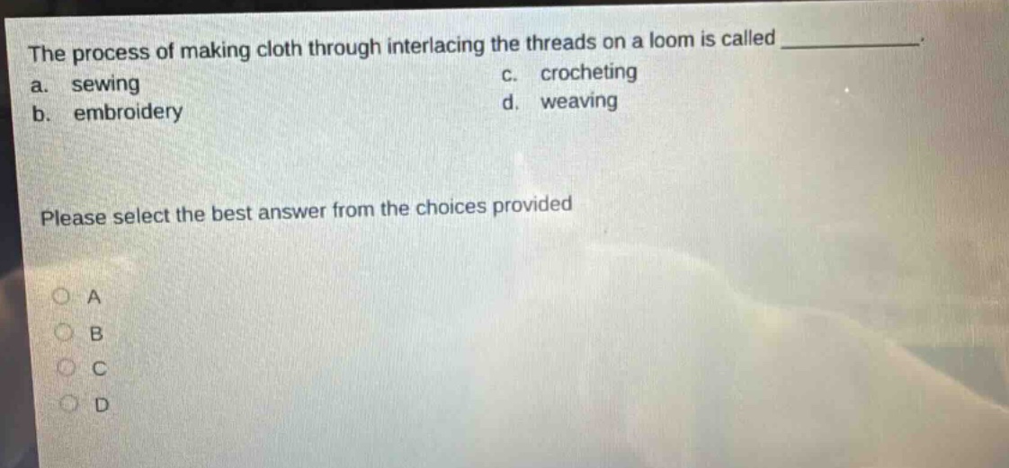 the process of making cloth through interlacing the threads on a loom is called ____________. a. sewing c. crocheting b. embroidery d. weaving please select the best answer from the choices provided