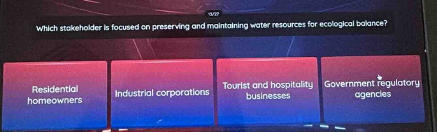 which stakeholder is focused on preserving and maintaining water resources for ecological balance? residential homeowners industrial corporations tourist and hospitality businesses government regulatory agencies