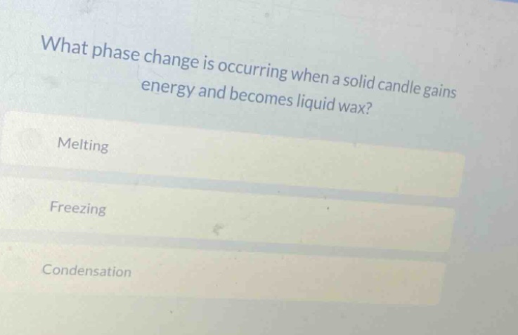 what phase change is occurring when a solid candle gains energy and becomes liquid wax?\nmelting\nfreezing\ncondensation