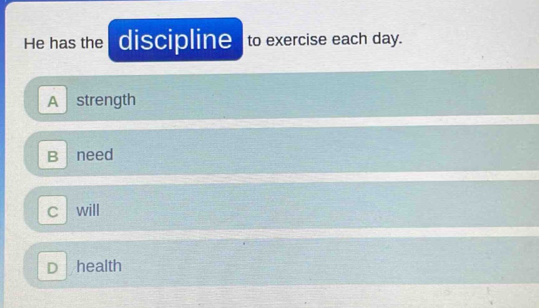 he has the discipline to exercise each day.\na strength\nb need\nc will\nd health